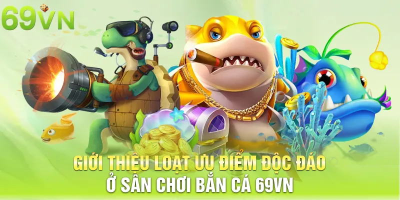 Giới thiệu loạt ưu điểm độc đáo ở sân chơi bắn cá 69VN